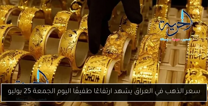 سعر الذهب في العراق يشهد ارتفاعًا طفيفًا اليوم الجمعة 25 يوليو