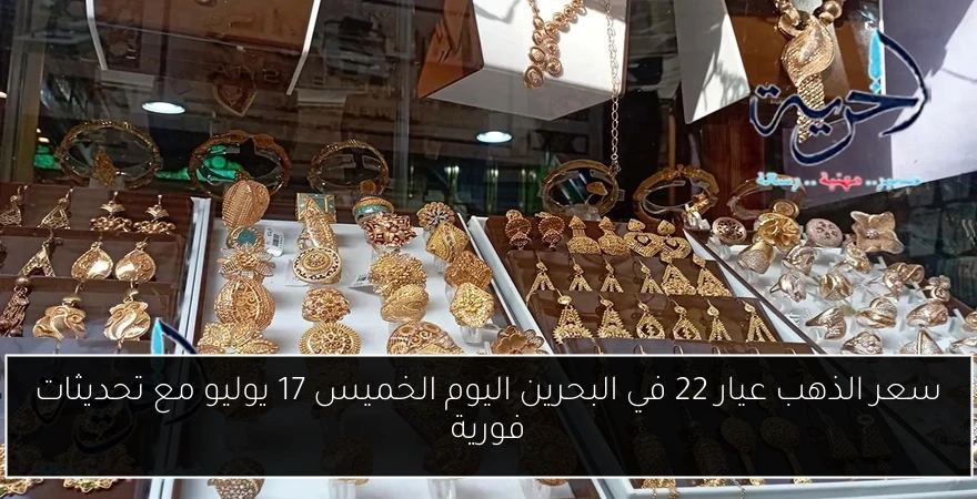 سعر الذهب عيار 22 في البحرين اليوم الخميس 17 يوليو مع تحديثات فورية