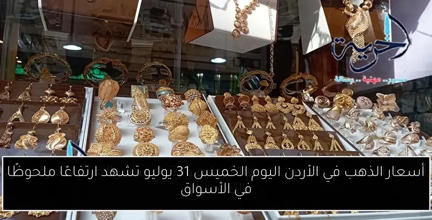 أسعار الذهب في الأردن اليوم الخميس 31 يوليو تشهد ارتفاعًا ملحوظًا في الأسواق