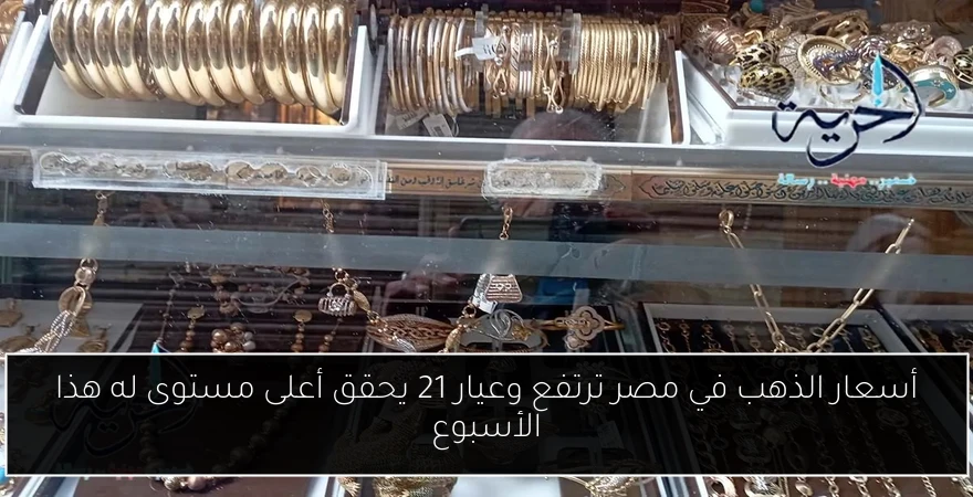 أسعار الذهب في مصر ترتفع وعيار 21 يحقق أعلى مستوى له هذا الأسبوع