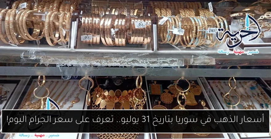 أسعار الذهب في سوريا بتاريخ 31 يوليو.. تعرف على سعر الجرام اليوم!