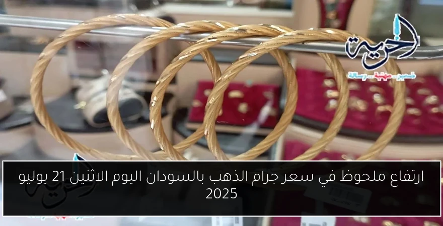 ارتفاع ملحوظ في سعر جرام الذهب بالسودان اليوم الاثنين 21 يوليو 2025
