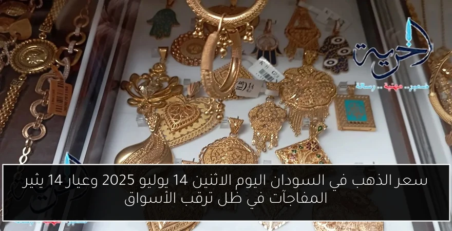 سعر الذهب في السودان اليوم الاثنين 14 يوليو 2025 وعيار 14 يثير المفاجآت في ظل ترقب الأسواق