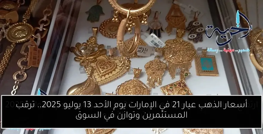 أسعار الذهب عيار 21 في الإمارات يوم الأحد 13 يوليو 2025.. ترقب المستثمرين وتوازن في السوق