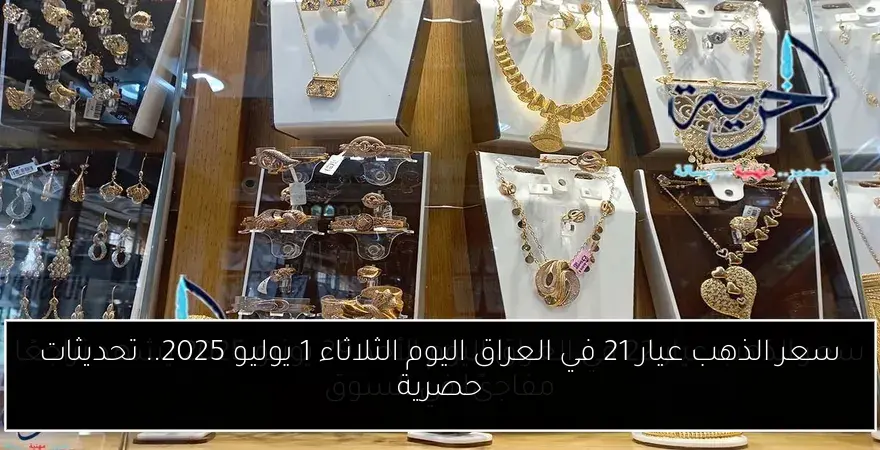 سعر الذهب عيار 21 في العراق اليوم الثلاثاء 1 يوليو 2025.. تحديثات حصرية