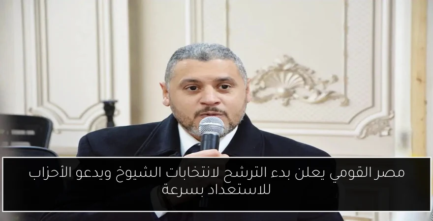 مصر القومي يعلن بدء الترشح لانتخابات الشيوخ ويدعو الأحزاب للاستعداد بسرعة