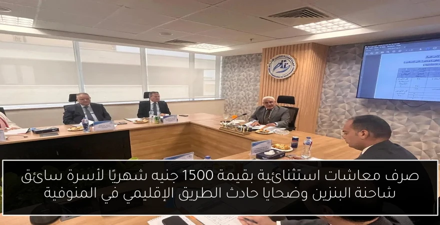 صرف معاشات استثنائية بقيمة 1500 جنيه شهريًا لأسرة سائق شاحنة البنزين وضحايا حادث الطريق الإقليمي في المنوفية