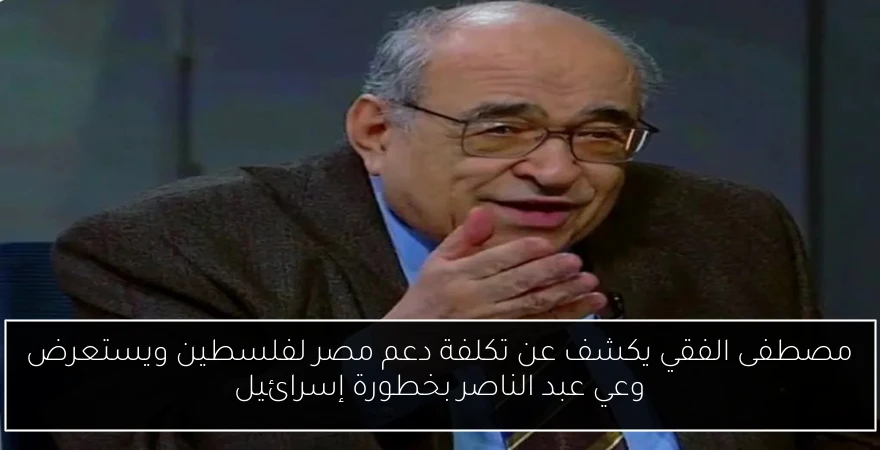 مصطفى الفقي يكشف عن تكلفة دعم مصر لفلسطين ويستعرض وعي عبد الناصر بخطورة إسرائيل