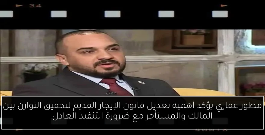 مطور عقاري يؤكد أهمية تعديل قانون الإيجار القديم لتحقيق التوازن بين المالك والمستأجر مع ضرورة التنفيذ العادل