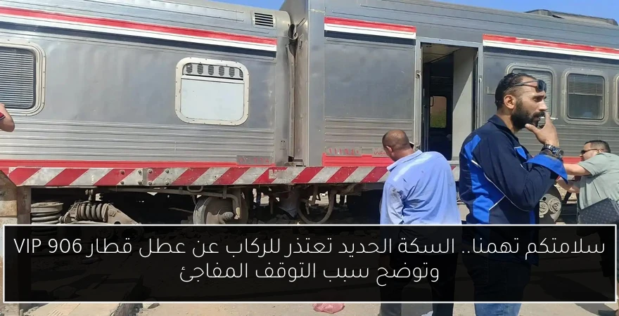 سلامتكم تهمنا.. السكة الحديد تعتذر للركاب عن عطل قطار VIP 906 وتوضح سبب التوقف المفاجئ
