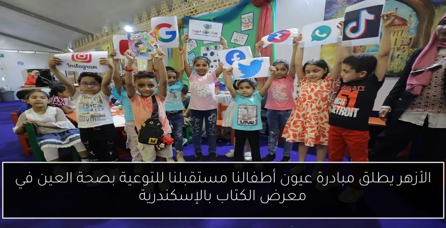 الأزهر يطلق مبادرة عيون أطفالنا مستقبلنا للتوعية بصحة العين في معرض الكتاب بالإسكندرية
