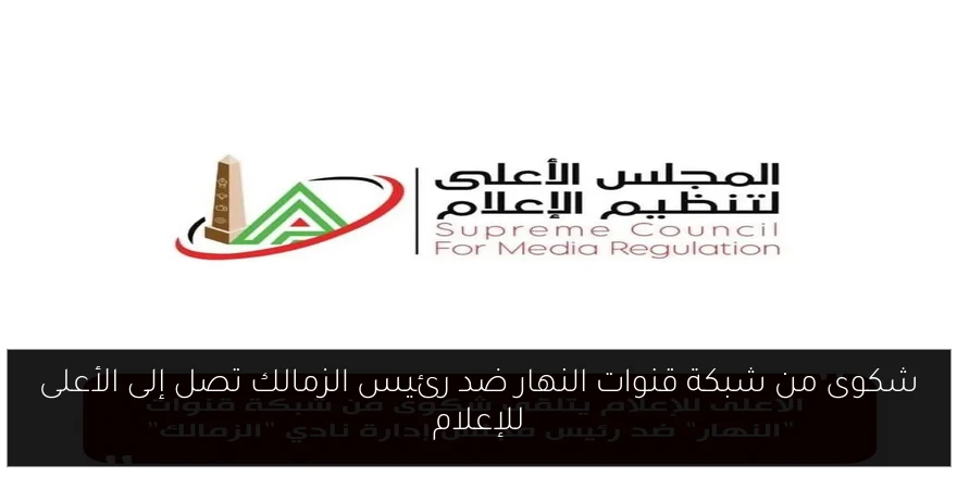 شكوى من شبكة قنوات النهار ضد رئيس الزمالك تصل إلى الأعلى للإعلام