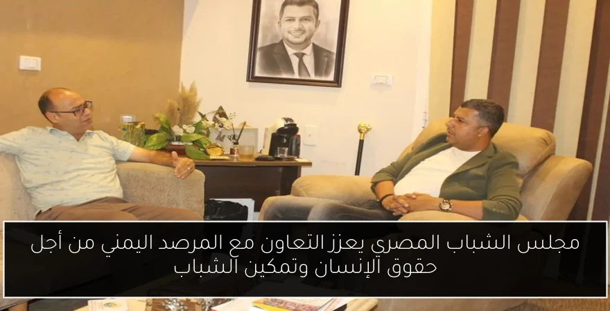 مجلس الشباب المصري يعزز التعاون مع المرصد اليمني من أجل حقوق الإنسان وتمكين الشباب