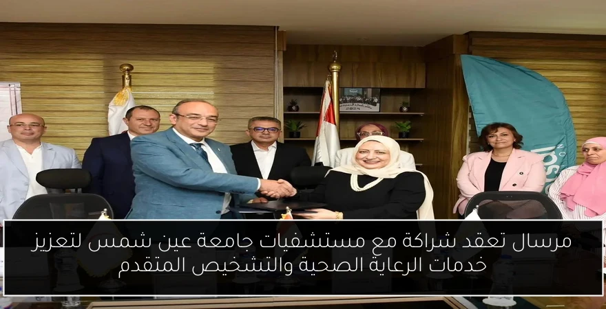 مرسال تعقد شراكة مع مستشفيات جامعة عين شمس لتعزيز خدمات الرعاية الصحية والتشخيص المتقدم