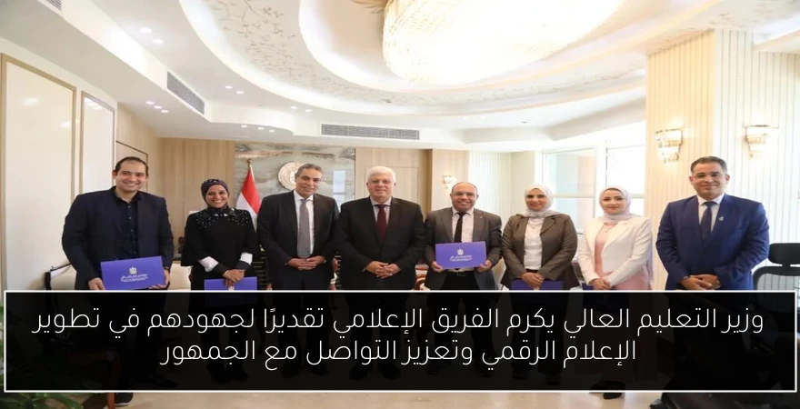 وزير التعليم العالي يكرم الفريق الإعلامي تقديرًا لجهودهم في تطوير الإعلام الرقمي وتعزيز التواصل مع الجمهور