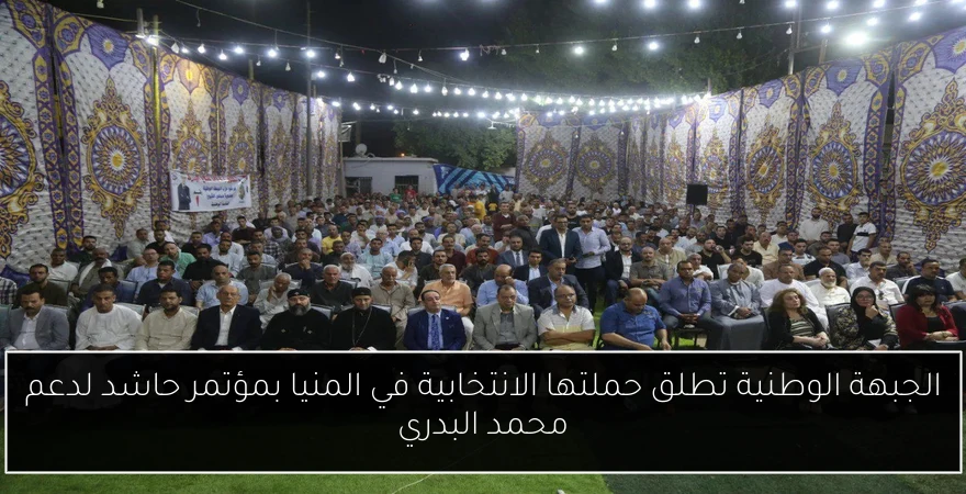 الجبهة الوطنية تطلق حملتها الانتخابية في المنيا بمؤتمر حاشد لدعم محمد البدري