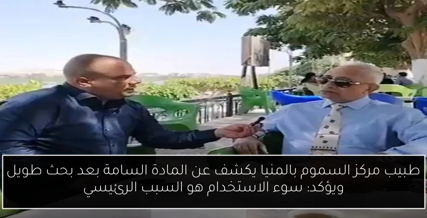 طبيب مركز السموم بالمنيا يكشف عن المادة السامة بعد بحث طويل ويؤكد: سوء الاستخدام هو السبب الرئيسي