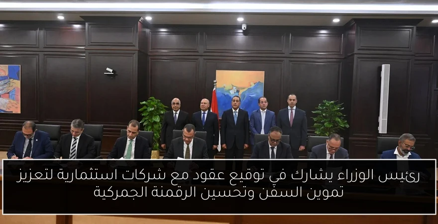 رئيس الوزراء يشارك في توقيع عقود مع شركات استثمارية لتعزيز تموين السفن وتحسين الرقمنة الجمركية