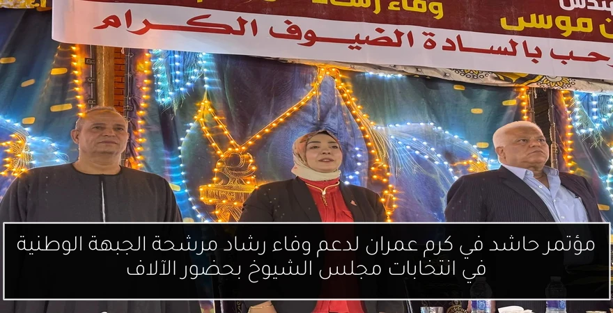 مؤتمر حاشد في كرم عمران لدعم وفاء رشاد مرشحة الجبهة الوطنية في انتخابات مجلس الشيوخ بحضور الآلاف