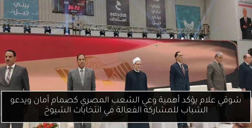 شوقي علام يؤكد أهمية وعي الشعب المصري كصمام أمان ويدعو الشباب للمشاركة الفعالة في انتخابات الشيوخ
