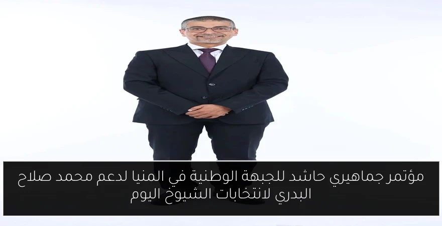 مؤتمر جماهيري حاشد للجبهة الوطنية في المنيا لدعم محمد صلاح البدري لانتخابات الشيوخ اليوم