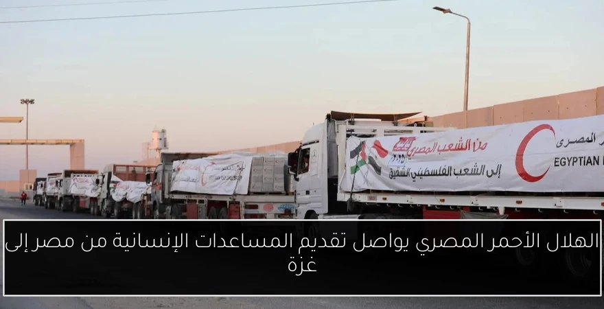 الهلال الأحمر المصري يواصل تقديم المساعدات الإنسانية من مصر إلى غزة