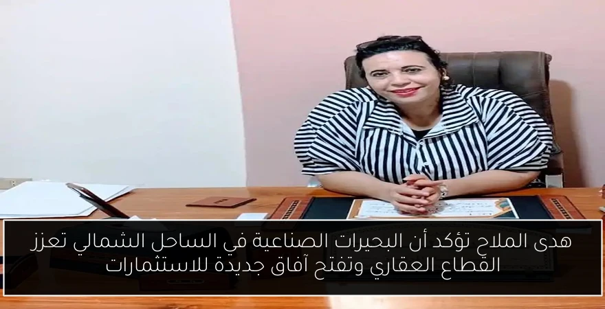 هدى الملاح تؤكد أن البحيرات الصناعية في الساحل الشمالي تعزز القطاع العقاري وتفتح آفاق جديدة للاستثمارات