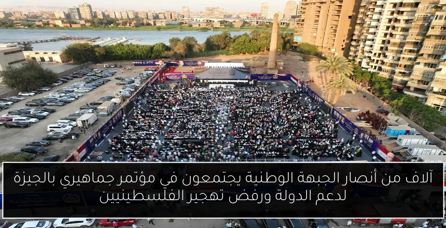 آلاف من أنصار الجبهة الوطنية يجتمعون في مؤتمر جماهيري بالجيزة لدعم الدولة ورفض تهجير الفلسطينيين
