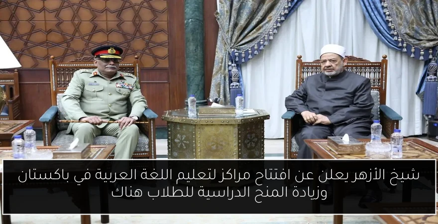 شيخ الأزهر يعلن عن افتتاح مراكز لتعليم اللغة العربية في باكستان وزيادة المنح الدراسية للطلاب هناك