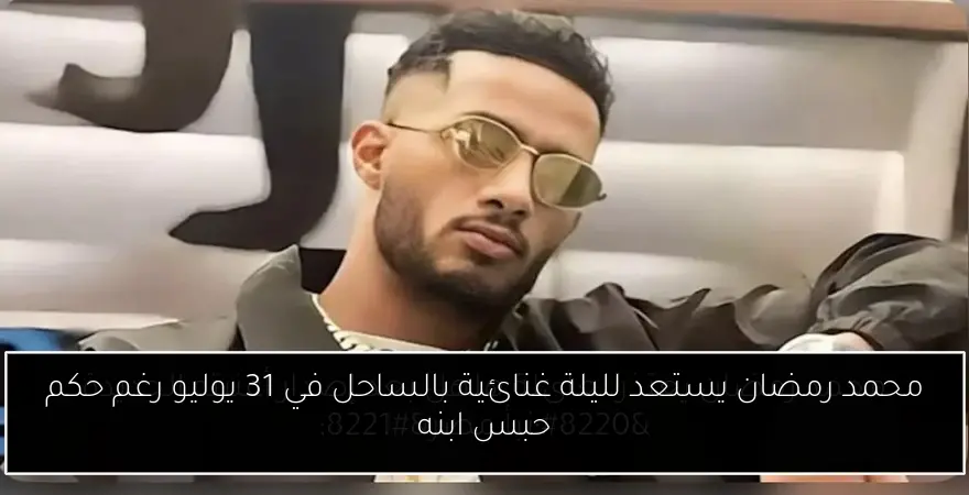 محمد رمضان يستعد لليلة غنائية بالساحل في 31 يوليو رغم حكم حبس ابنه