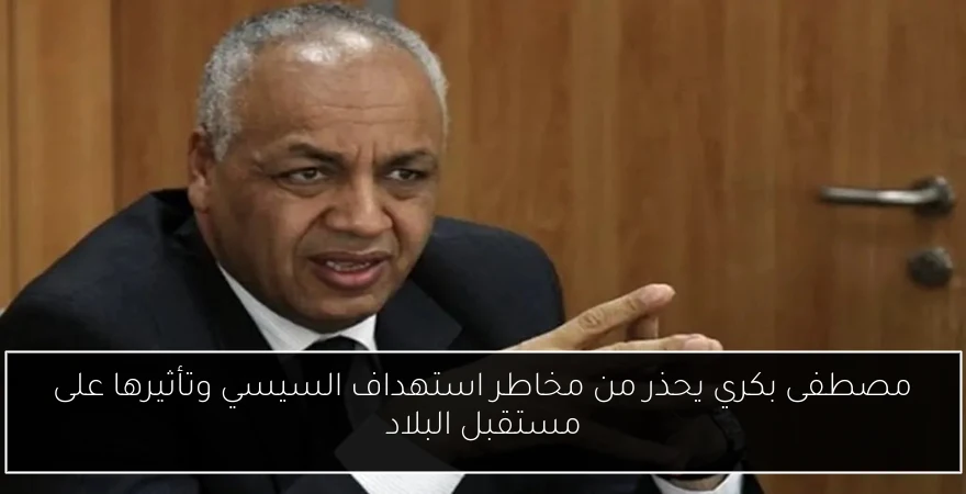 مصطفى بكري يحذر من مخاطر استهداف السيسي وتأثيرها على مستقبل البلاد