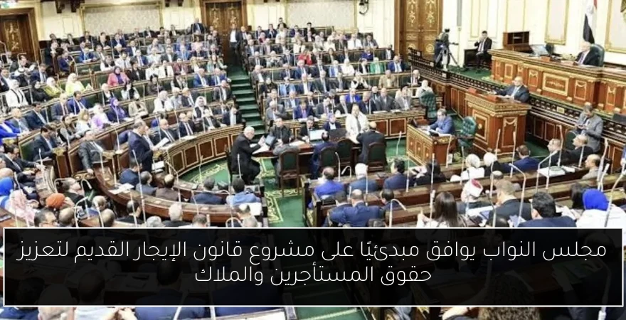 مجلس النواب يوافق مبدئيًا على مشروع قانون الإيجار القديم لتعزيز حقوق المستأجرين والملاك