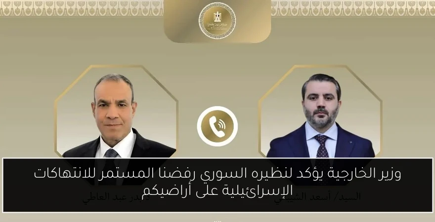 وزير الخارجية يؤكد لنظيره السوري رفضنا المستمر للانتهاكات الإسرائيلية على أراضيكم