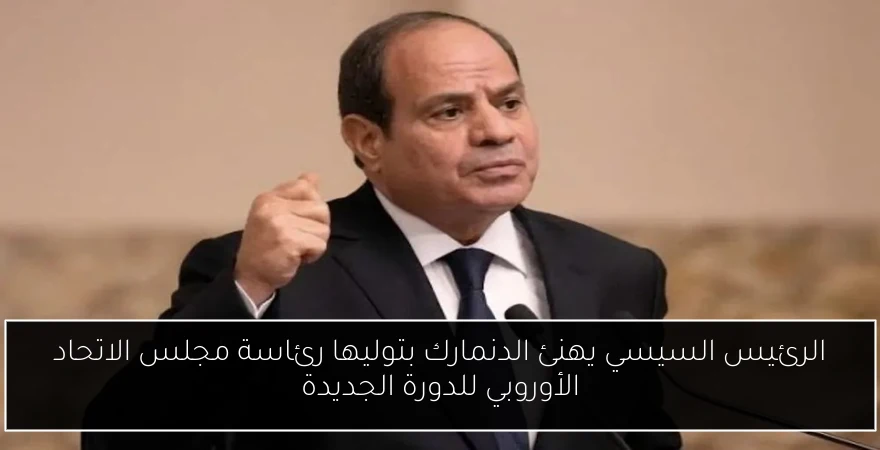الرئيس السيسي يهنئ الدنمارك بتوليها رئاسة مجلس الاتحاد الأوروبي للدورة الجديدة