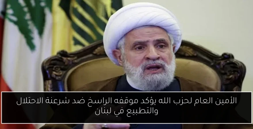 الأمين العام لحزب الله يؤكد موقفه الراسخ ضد شرعنة الاحتلال والتطبيع في لبنان