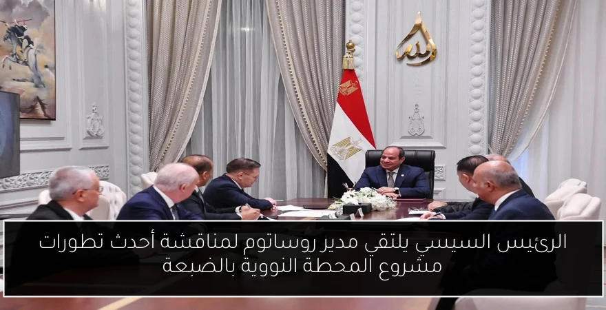 الرئيس السيسي يلتقي مدير روساتوم لمناقشة أحدث تطورات مشروع المحطة النووية بالضبعة