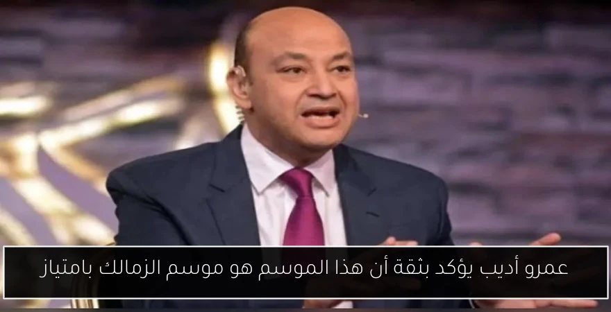 عمرو أديب يؤكد بثقة أن هذا الموسم هو موسم الزمالك بامتياز