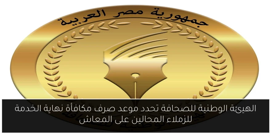 الهيئة الوطنية للصحافة تحدد موعد صرف مكافأة نهاية الخدمة للزملاء المحالين على المعاش