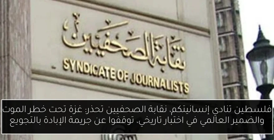 فلسطين تنادي إنسانيتكم، نقابة الصحفيين تحذر: غزة تحت خطر الموت والضمير العالمي في اختبار تاريخي، توقفوا عن جريمة الإبادة بالتجويع