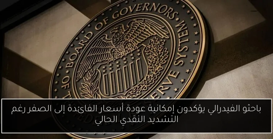 باحثو الفيدرالي يؤكدون إمكانية عودة أسعار الفائدة إلى الصفر رغم التشديد النقدي الحالي