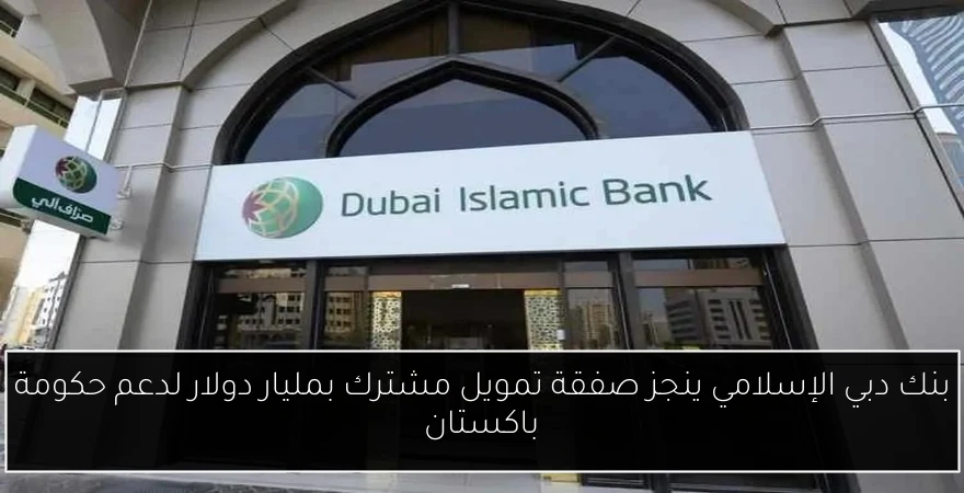 بنك دبي الإسلامي ينجز صفقة تمويل مشترك بمليار دولار لدعم حكومة باكستان
