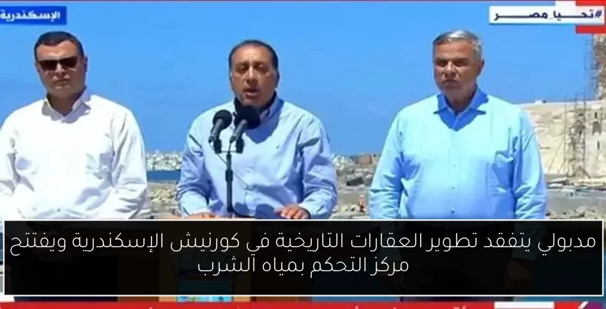مدبولي يتفقد تطوير العقارات التاريخية في كورنيش الإسكندرية ويفتتح مركز التحكم بمياه الشرب