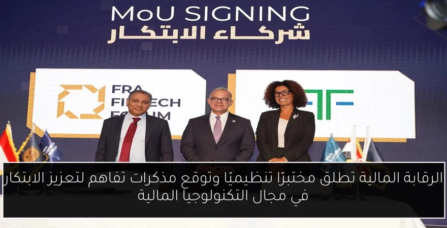 الرقابة المالية تطلق مختبرًا تنظيميًا وتوقع مذكرات تفاهم لتعزيز الابتكار في مجال التكنولوجيا المالية