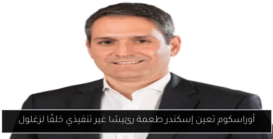 أوراسكوم تعين إسكندر طعمة رئيسًا غير تنفيذي خلفًا لزغلول