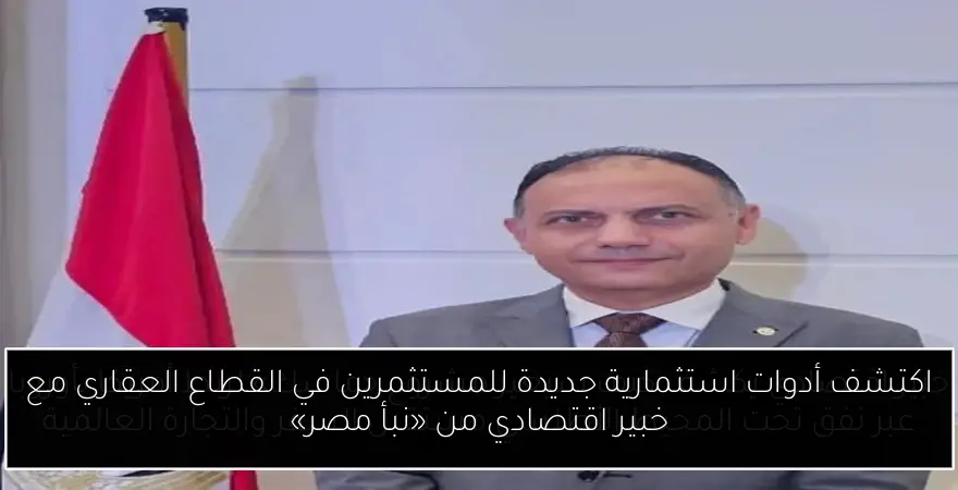 اكتشف أدوات استثمارية جديدة للمستثمرين في القطاع العقاري مع خبير اقتصادي من «نبأ مصر»