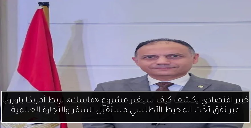 خبير اقتصادي يكشف كيف سيغير مشروع «ماسك» لربط أمريكا بأوروبا عبر نفق تحت المحيط الأطلسي مستقبل السفر والتجارة العالمية
