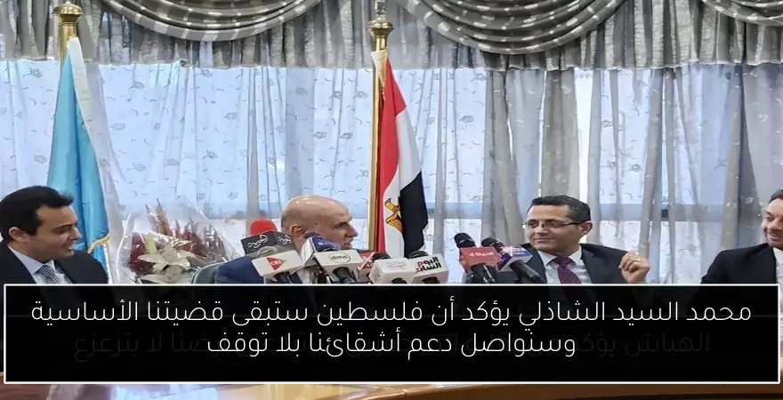 محمد السيد الشاذلي يؤكد أن فلسطين ستبقى قضيتنا الأساسية وسنواصل دعم أشقائنا بلا توقف