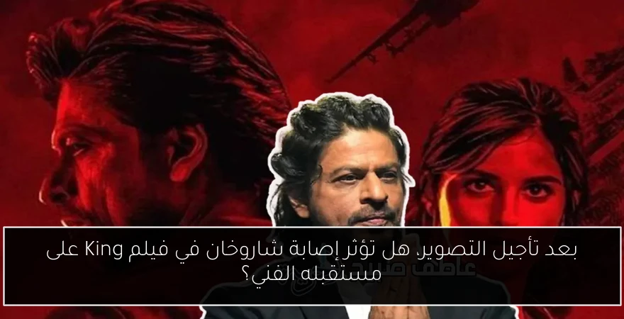 بعد تأجيل التصوير، هل تؤثر إصابة شاروخان في فيلم King على مستقبله الفني؟