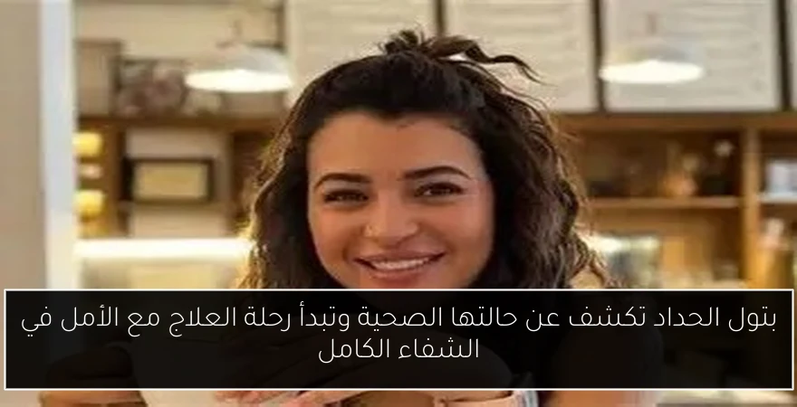 بتول الحداد تكشف عن حالتها الصحية وتبدأ رحلة العلاج مع الأمل في الشفاء الكامل