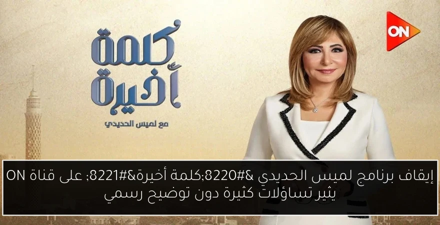 إيقاف برنامج لميس الحديدي “كلمة أخيرة” على قناة ON يثير تساؤلات كثيرة دون توضيح رسمي